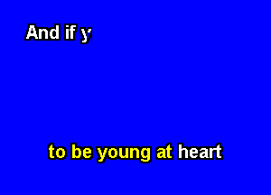 to be young at heart