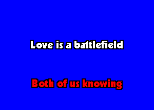 Love is a battlefield