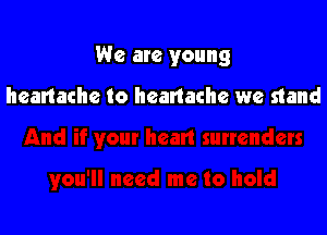 We are young

heartache to heartache we stand