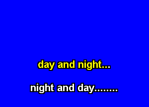 day and night...

night and day ........