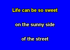 Life can be so sweet

on the sunny side

of the street