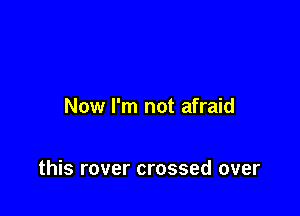 Now I'm not afraid

this rover crossed over