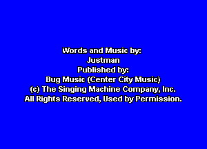Words and Music byz
Justman
Published byt
Bug Music (Center City Music)
(c) The Singing Machine Company. Inc.
All Rights Reserved, Used by Permission.