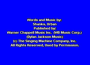 Words and Music by
Shanks, Urban
Published by
Warner Chappell Music Inc. (W3 Music Corp.)
(Dylan Jackson Music)
to) The Singing Machine Company, Inc.
All Rights Reserved, Used by Permission.