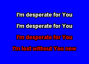 I'm desperate for You

I'm desperate for You