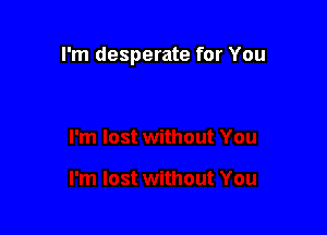 I'm desperate for You