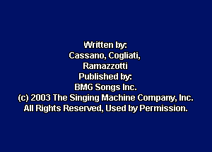 then lryz
Cassano, Cogliati,
Ramazzotti

Published hyz
BMG Songs Inc.
(c) 2003 The Singing Machine Company, Inc.
All Rights Reserved. Used by Permission.