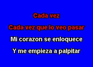 Mi corazon se enloquece

Y me empieza a palpitar