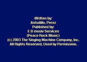 then lryz
Astudillo. Perez
Published llyz

E B mus'rv Services
(Peace Rock Music)
(c) 2003 The Singing Machine Company, Inc.
All Rights Reserved. Used by Permission.