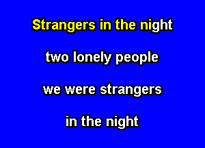 Strangers in the night

two lonely people
we were strangers

in the night