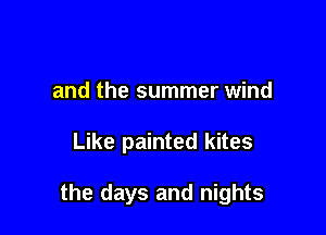 and the summer wind

Like painted kites

the days and nights