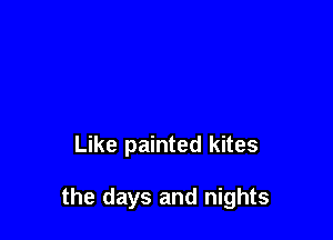 Like painted kites

the days and nights