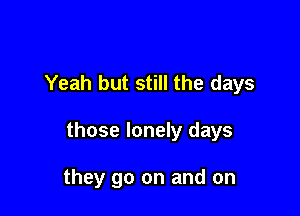 Yeah but still the days

those lonely days

they go on and on