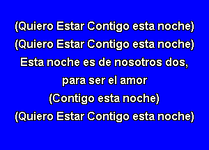 (Quiero Estar Contigo esta noche)
(Quiero Estar Contigo esta noche)
Esta noche es de nosotros dos,
para ser el amor
(Contigo esta noche)
(Quiero Estar Contigo esta noche)