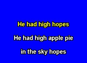 He had high hopes

He had high apple pie

in the sky hopes