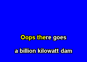 Oops there goes

a billion kilowatt dam