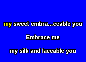 my sweet embra...ceable you

Embrace me

my silk and laceable you
