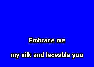 Embrace me

my silk and laceable you