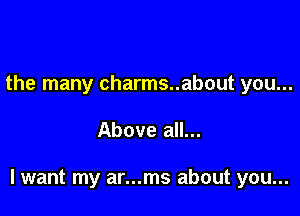 the many charms..about you...

Above all...

lwant my ar...ms about you...