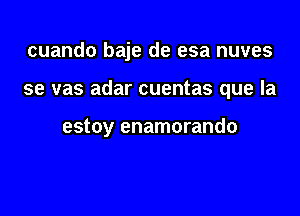 cuando baje de esa nuves

se vas adar cuentas que la

estoy enamorando