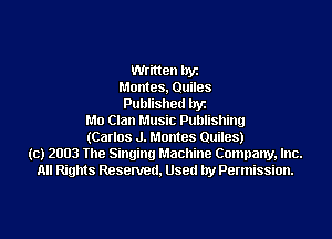 Written byz
Montes, Quiles
Published byz
Mo Clan Music Publishing
(Carlos J. Montes Quiles)
(c) 2003 The Singing Machine Company, Inc.
All Rights Resenred, Used by Permission.
