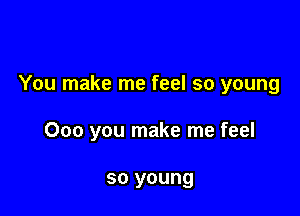You make me feel so young

000 you make me feel

so young