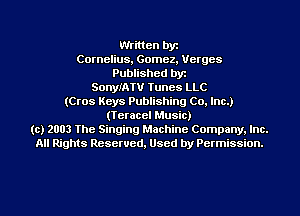 Written by
Cornelius, Gomez, Verges
Published byt
SonyIATV Tunes LLC
(Cros Keys Publishing Co. Inc.)
(Teracel Music)
(c) 2003 The Singing Machine Company. Inc.
All Rights Reserved, Used by Permission.