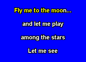 Fly me to the moon...

and let me play

among the stars

Let me see