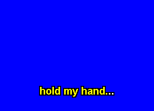 hold my hand...