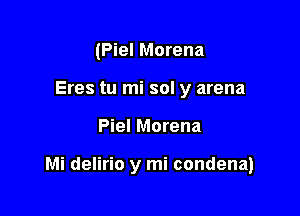 (Piel Morena
Eres tu mi sol y arena

Piel Morena

Mi delirio y mi condena)