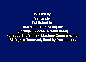Written byz
Santander
Published byz
BMI Music Publishing Inc
(Foreign lmponed Productions)
(c) 2003 The Singing Machine Company, Inc.
All Rights Resenred, Used by Permission.