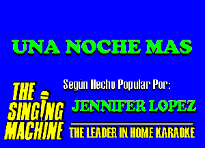 UNA NQCHIE MAS

3qu llechu Popular Pun
S??vflifk'l? JENNIFER LOPEZ

MAEHINE m