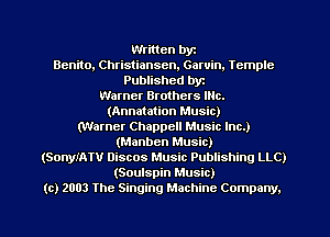 Written byt
Benito, Christiansen, Garvin, Tcmplc
Published byt
Warner Brothers INc.
(Annatation Music)
(Warner Chappell Music Inc.)
(Manben Music)
(SonylATV Discos Music Publishing LLC)
(Soulspin Music)
(c) 2003 The Singing Machine Company.