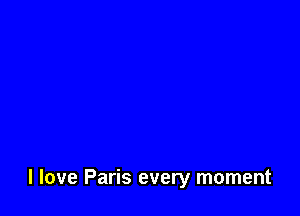 I love Paris every moment