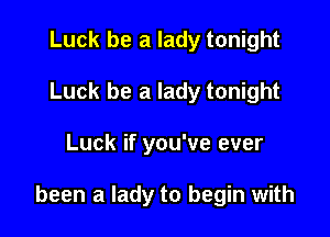 Luck be a lady tonight
Luck be a lady tonight

Luck if you've ever

been a lady to begin with