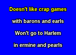 Doesn't like crap games

with barons and earls

Won't go to Harlem

in ermine and pearls