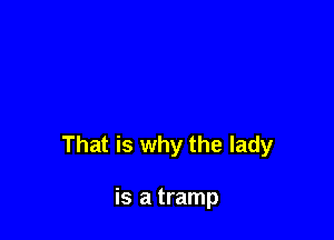 That is why the lady

is a tramp
