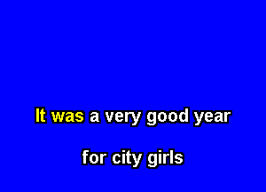 It was a very good year

for city girls