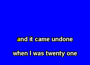and it came undone

when l was twenty one