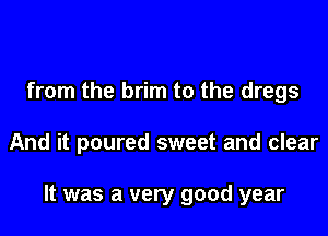 from the brim to the dregs

And it poured sweet and clear

It was a very good year