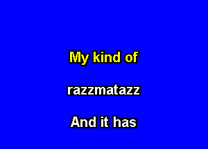 My kind of

razzmatazz

And it has