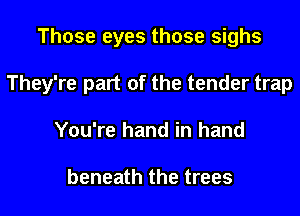 Those eyes those sighs
They're part of the tender trap
You're hand in hand

beneath the trees
