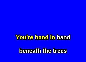 You're hand in hand

beneath the trees