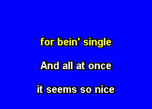 for bein' single

And all at once

it seems so nice