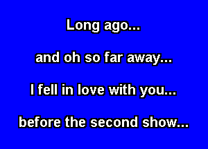 Long ago...

and oh so far away...

I fell in love with you...

before the second show...