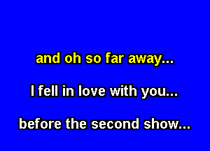 and oh so far away...

I fell in love with you...

before the second show...