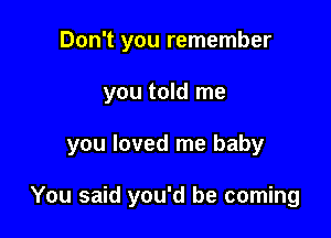 Don't you remember

you told me

you loved me baby

You said you'd be coming