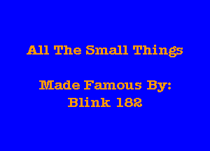 All The Small Things

Made Famous Byz
Blink 182