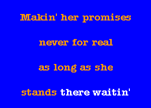 Makin' her promises
never for real
as long as she

stands there waitin'