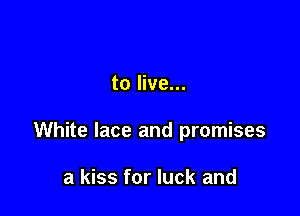 to live...

White lace and promises

a kiss for luck and